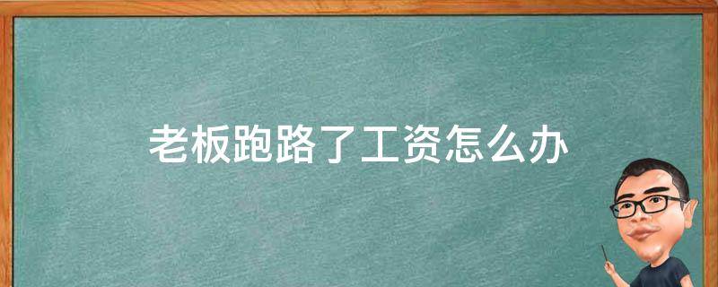 老板跑路了工资怎么办 老板跑路了工资怎么办可以报警吗