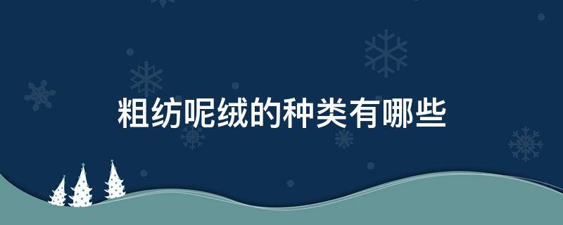 粗纺呢绒的种类有哪些 精纺呢绒和粗纺呢绒各自的主要特点是什么?