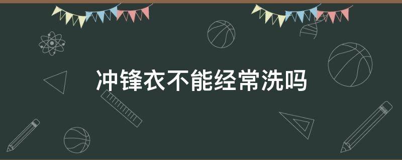 冲锋衣不能经常洗吗（冲锋衣不洗可以直接收拾吗）