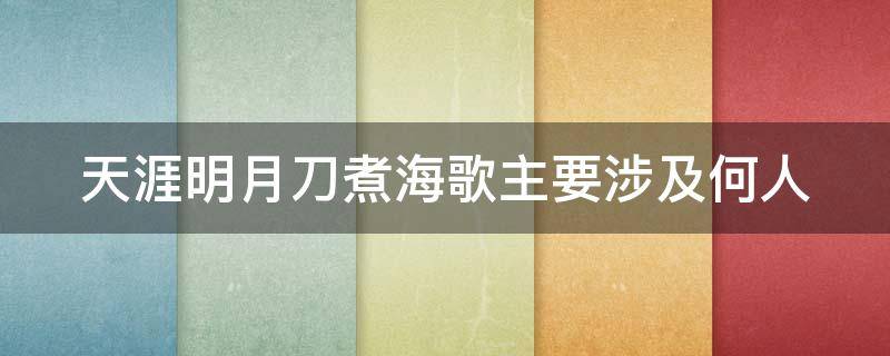 天涯明月刀煮海歌主要涉及何人 天刀煮酒歌涉及到何人