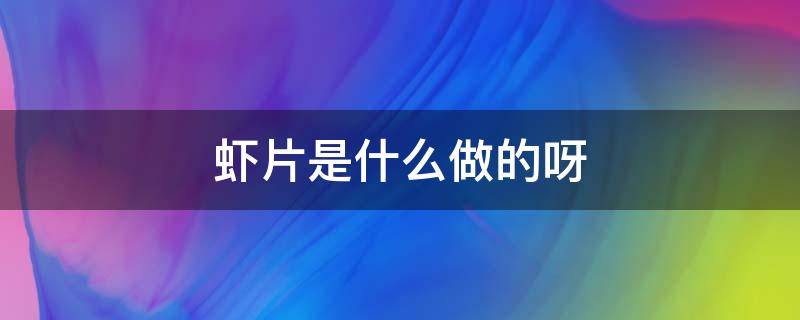 虾片是什么做的呀 虾片是啥做的咋做的