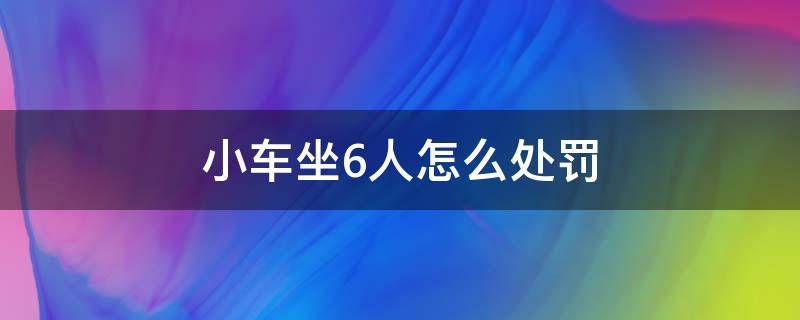 小车坐6人怎么处罚 小车坐六个人怎么处罚