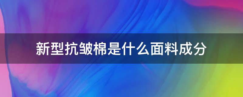 新型抗皱棉是什么面料成分 棉的抗皱性