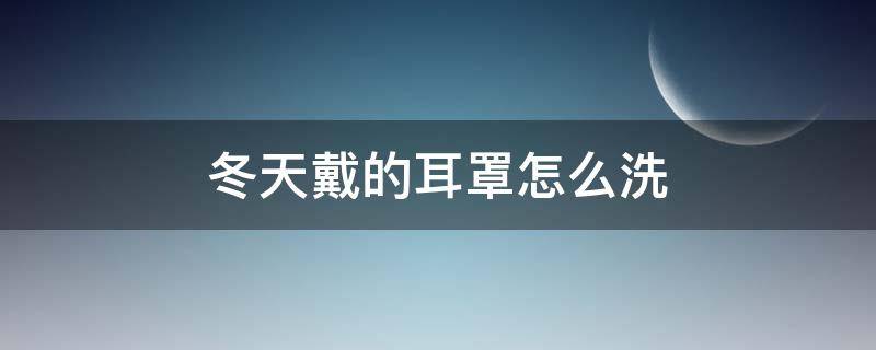 冬天戴的耳罩怎么洗 冬天用的耳罩如何清洗