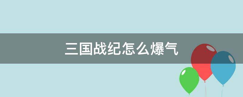 三国战纪怎么爆气（悟饭游戏厅三国战纪怎么爆气）