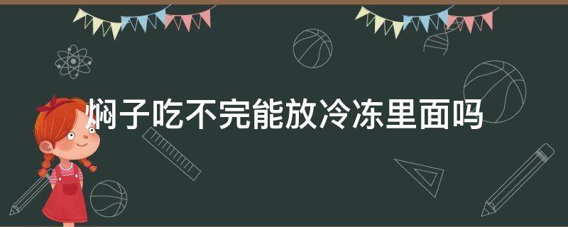 焖子吃不完能放冷冻里面吗（焖子能放冰箱冻吗）