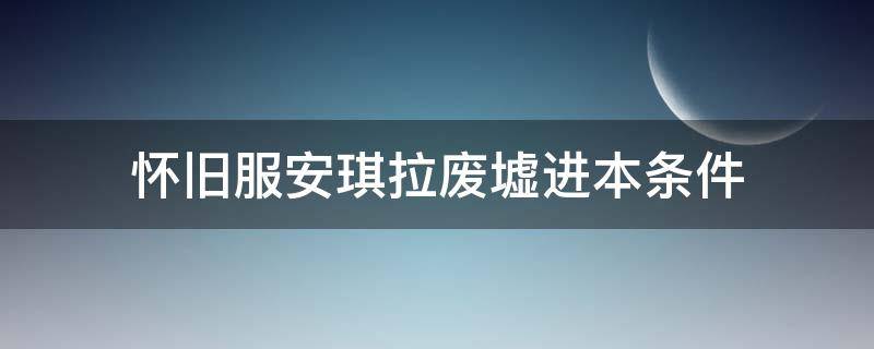 怀旧服安琪拉废墟进本条件（怀旧服安琪拉废墟进门任务）