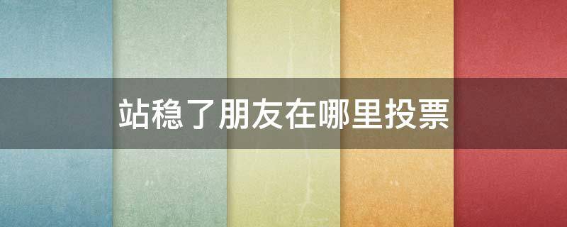 站稳了朋友在哪里投票 怎样让朋友们继续投票