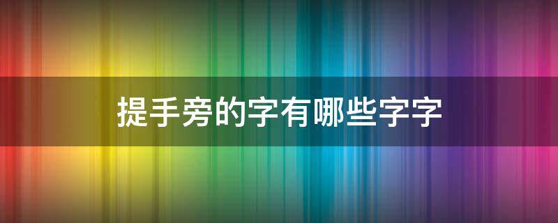 提手旁的字有哪些字字（提手旁的字有哪些字?）