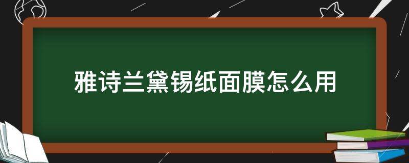 雅诗兰黛锡纸面膜怎么用 雅诗兰黛面膜把锡纸撕了