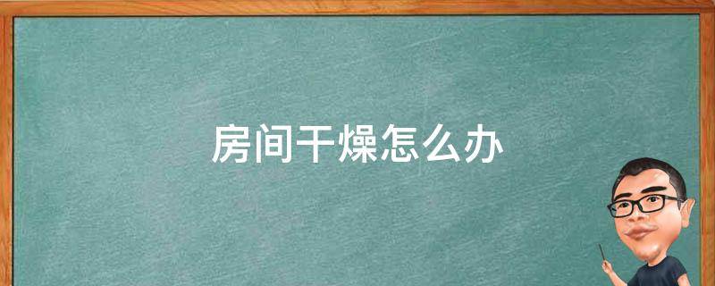 房间干燥怎么办 空调房间干燥怎么办