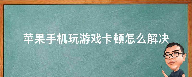 苹果手机玩游戏卡顿怎么解决 苹果手机玩游戏卡顿怎么解决办法