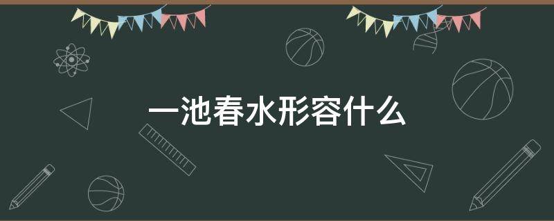 一池春水形容什么 形容一池春水的诗句