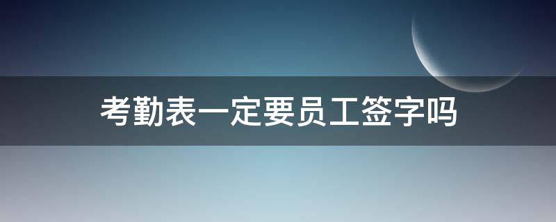 考勤表一定要员工签字吗（考勤表要签名吗）