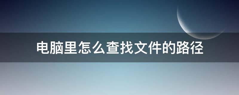 电脑里怎么查找文件的路径（电脑怎么寻找文件路径）