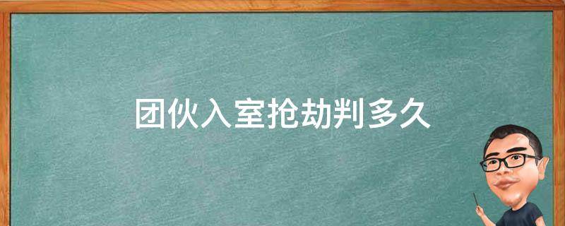 团伙入室抢劫判多久（入室抢劫会判几年）