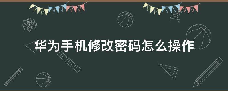 华为手机修改密码怎么操作 华为手机修改密码怎么弄