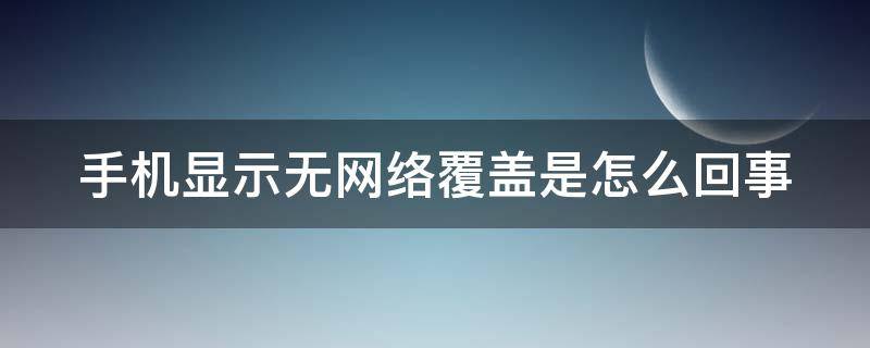 手机显示无网络覆盖是怎么回事（手机显示无网络覆盖是怎么回事oppo）