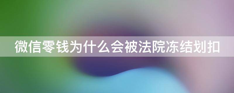 微信零钱为什么会被法院冻结划扣 微信零钱为什么会被法院冻结或划扣