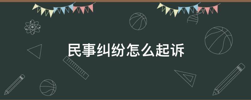 民事纠纷怎么起诉 民事纠纷怎么起诉流程需要多少钱