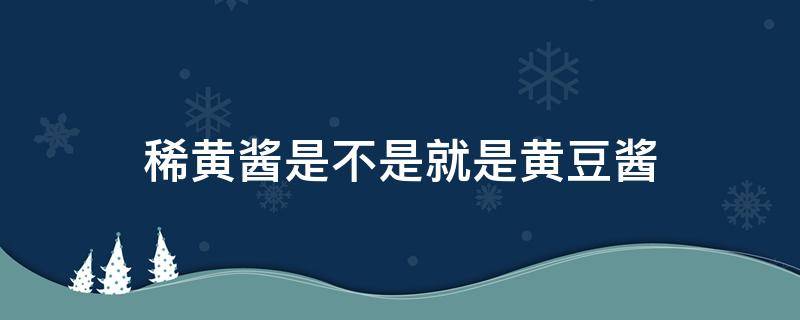 稀黄酱是不是就是黄豆酱 稀黄酱是黄豆酱吗