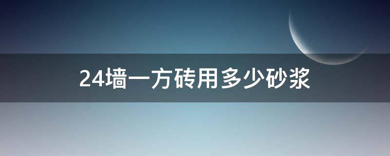 24墙一方砖用多少砂浆（一方24砖墙需要多少砂浆）