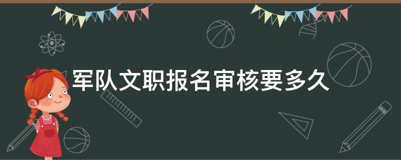 军队文职报名审核要多久（部队文职报名审核）