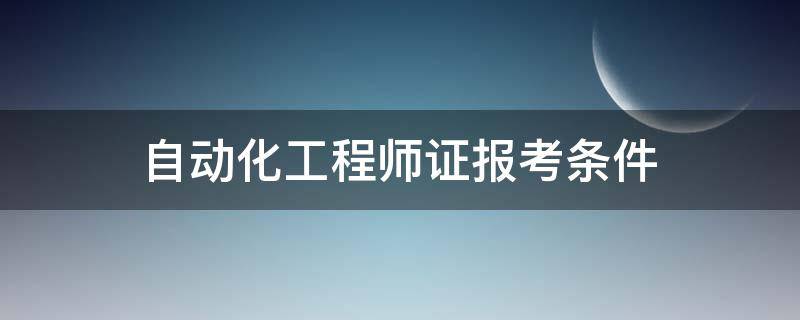 自动化工程师证报考条件 自动化工程师证报考条件及考试科目