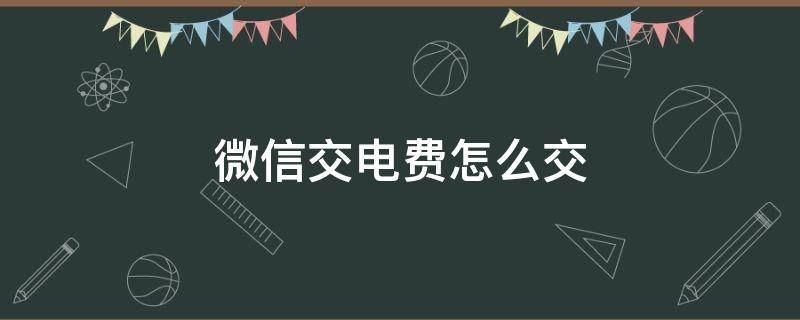 微信交电费怎么交（微信交电费怎么交不上去）