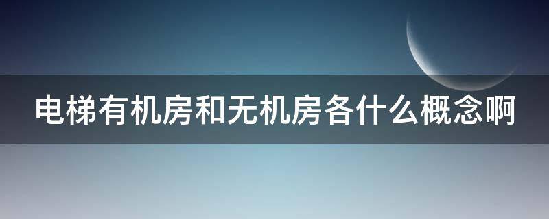 电梯有机房和无机房各什么概念啊 电梯的有机房与无机房有何区别