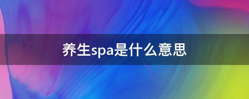 养生spa是什么意思 养生spa是啥