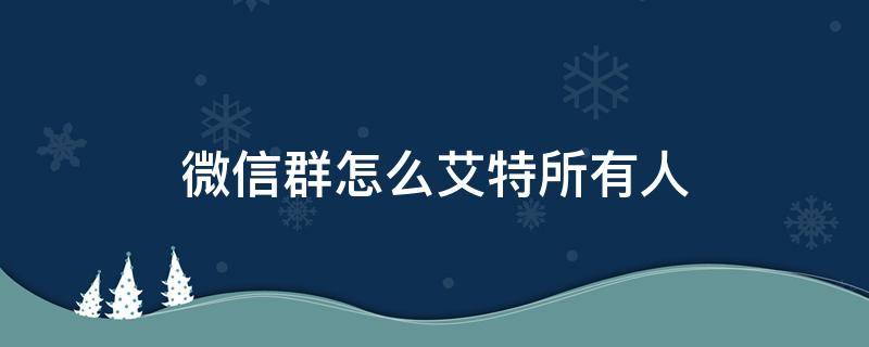 微信群怎么艾特所有人（电脑微信群怎么艾特所有人）