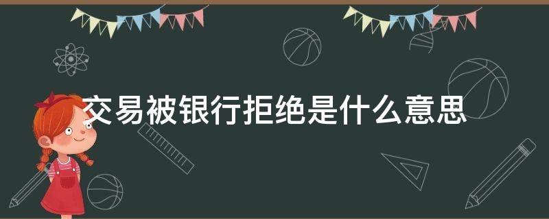 交易被银行拒绝是什么意思 建设银行卡交易被银行拒绝是什么意思