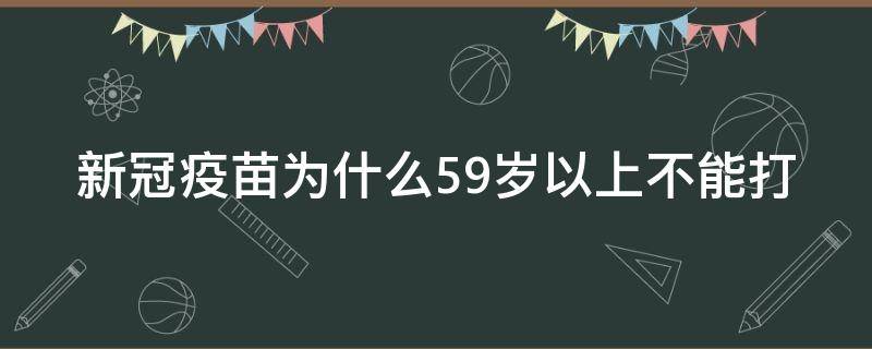 新冠疫苗为什么59岁以上不能打 新冠疫苗为什么59岁以上不能打了