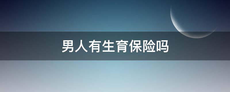 男人有生育保险吗 男人有生育保险么