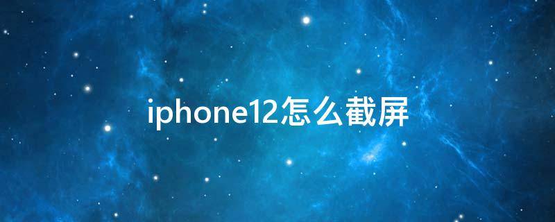 iphone12怎么截屏（iphone12怎么截长屏）