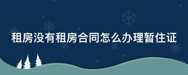 租房没有租房合同怎么办理暂住证（租房没有租房合同怎么办理暂住证呢）