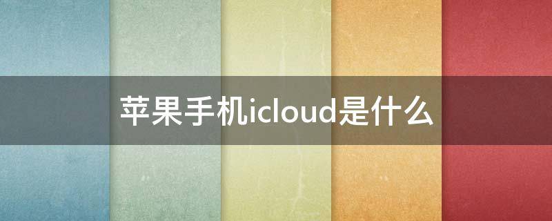 苹果手机icloud是什么（苹果手机icloud）