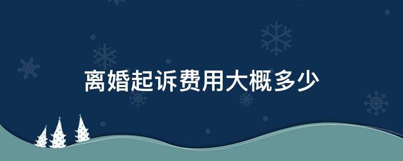 离婚起诉费用大概多少（离婚诉讼的费用）