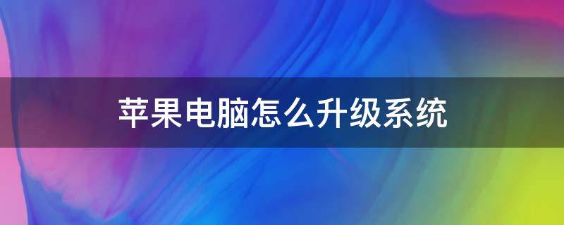 苹果电脑怎么升级系统 苹果电脑怎么更新到最新系统