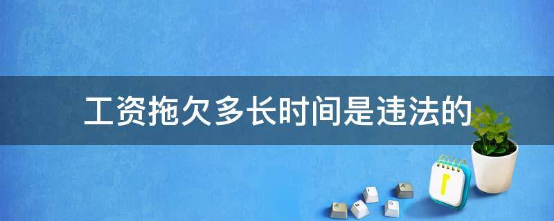 工资拖欠多长时间是违法的（拖欠工资多久算是违法）