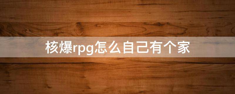 核爆rpg怎么自己有个家 核爆rpg如何建立基地