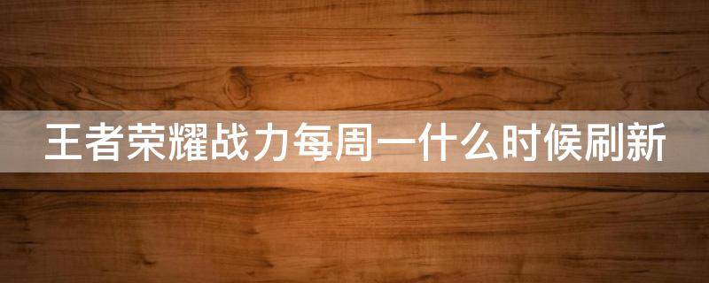 王者荣耀战力每周一什么时候刷新 王者荣耀战力每周一几点刷新