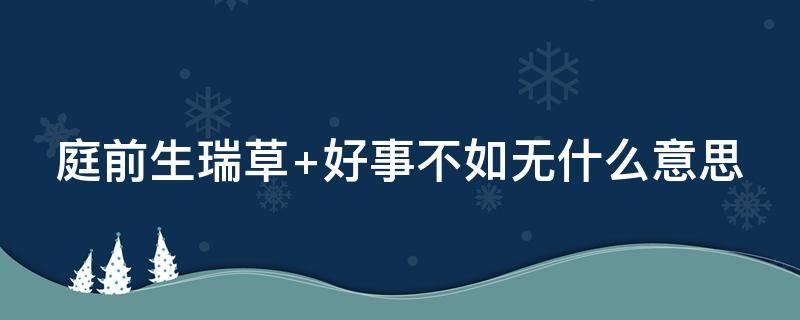 庭前生瑞草 庭前生瑞草 好事不如无什么意思