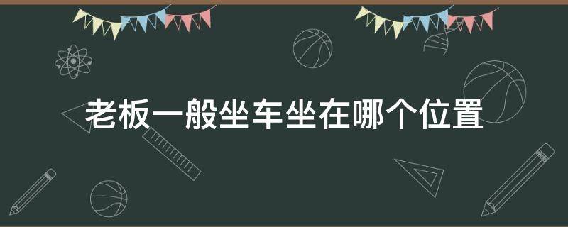 老板一般坐车坐在哪个位置 老板一般坐在车上哪个位置