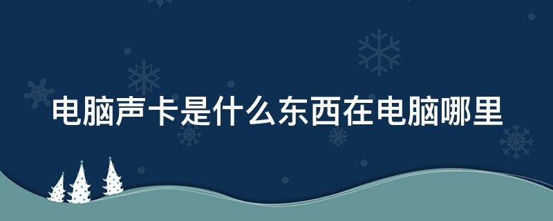 电脑声卡是什么东西在电脑哪里（电脑上的声卡是什么）