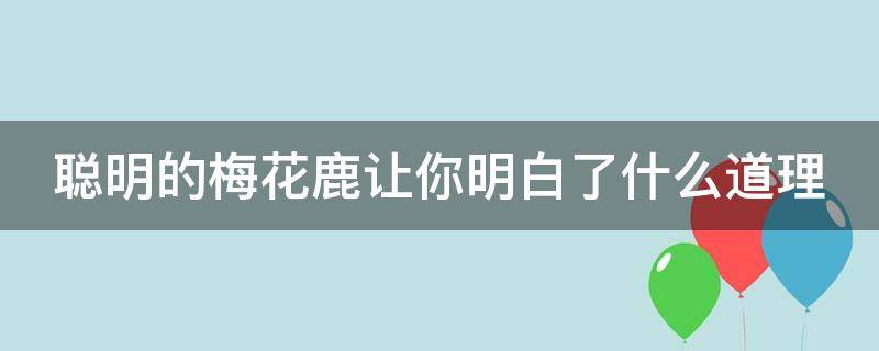 聪明的梅花鹿让你明白了什么道理 聪明的梅花鹿让你明白什么道理一年级