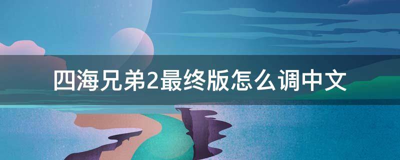 四海兄弟2最终版怎么调中文 四海兄弟2重制版怎么设置中文