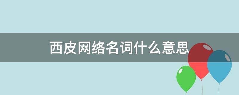 西皮网络名词什么意思 网络用语西瓜皮什么意思