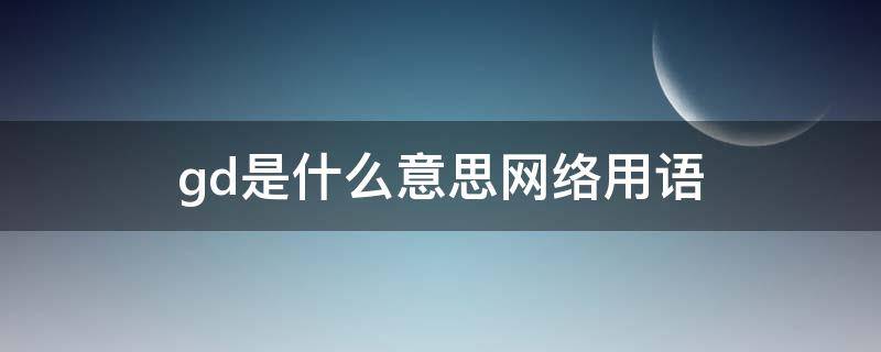 gd是什么意思网络用语 tdgd是什么意思网络用语